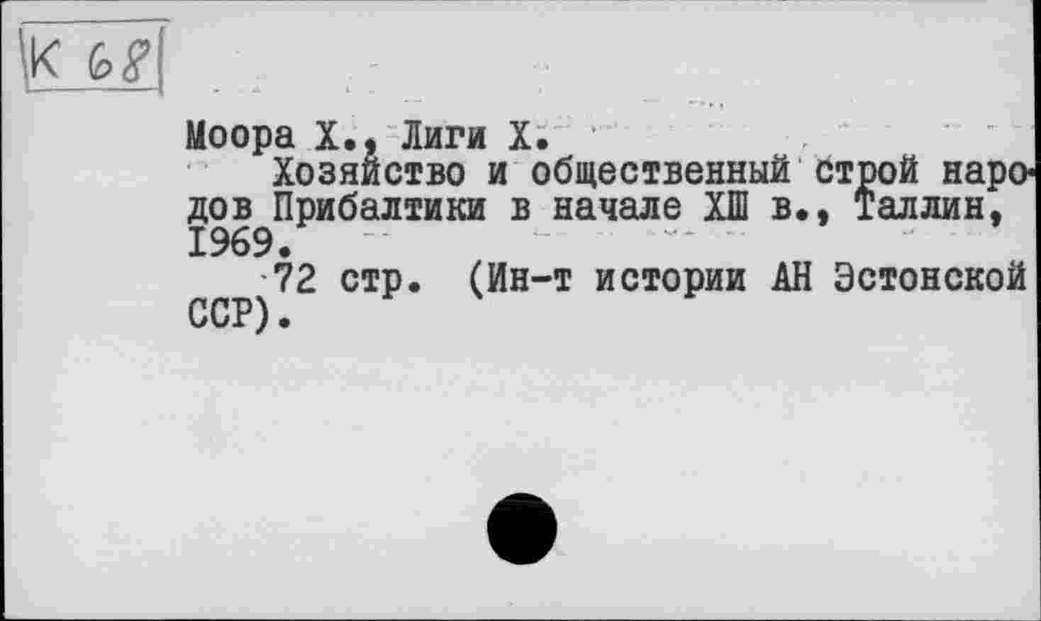 ﻿Моора X., Лиги X.
Хозяйство и общественный строй наро дов Прибалтики в начале ХШ в., Таллин, 1969.
72 стр. (Ин-т истории АН Эстонской ССР).